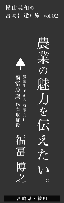 農業の魅力を伝えたい – 福冨農産 福冨博之さん