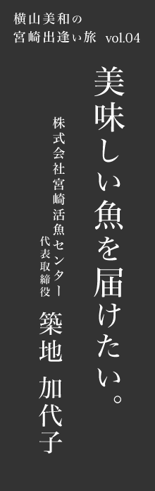 美味しい魚を届けたい－宮崎活魚センター 築地加代子さん