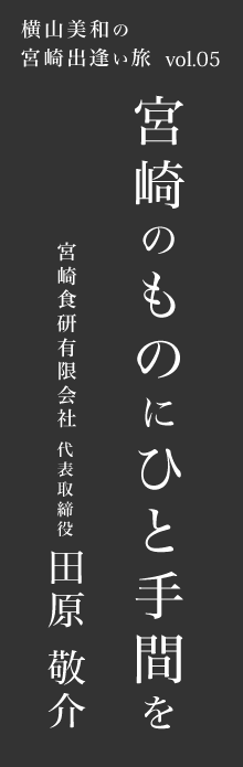 宮崎のものにひと手間を－宮崎食研 田原敬介さん