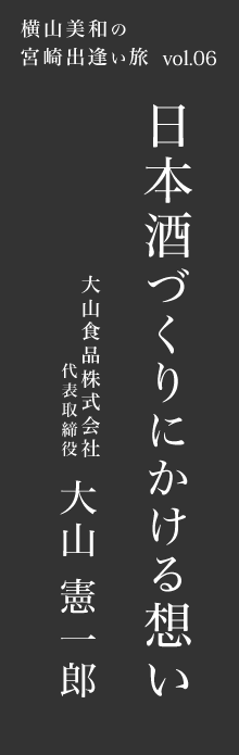 日本酒づくりにかける想い－大山食品株式会社 大山憲一郎さん