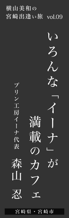 いろんな「イーナ」が満載のカフェ－プリン工房イーナ代表 森山忍さん