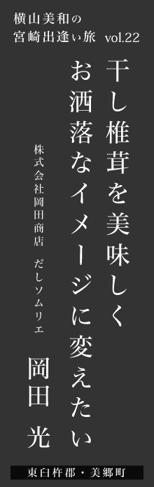 干し椎茸を美味しくお洒落なイメージに変えたい－岡田光さん