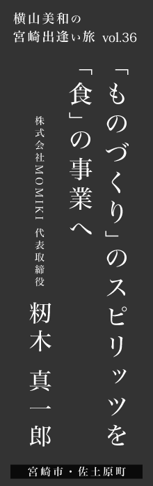 「ものづくり」のスピリッツを「食」の事業へ－籾木真一郎