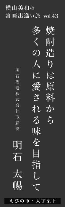 焼酎造りは原料から、多くの人に愛される味を目指してー明石太暢