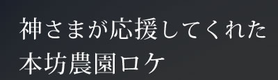 神さまが応援してくれた本坊農園ロケ