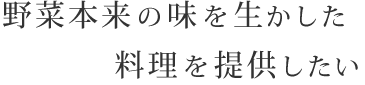 野菜本来の味を生かした料理を提供したい