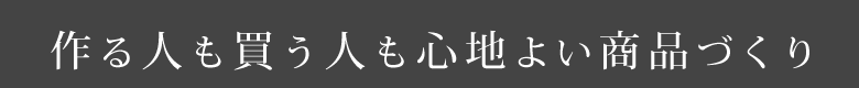 作る人も買う人も心地よい商品づくり