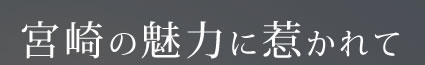 宮崎の魅力に惹かれて