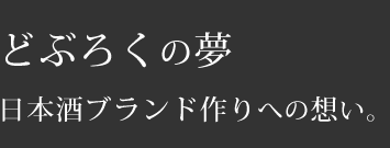 どぶろくの夢日本酒ブランド作りへの想い。