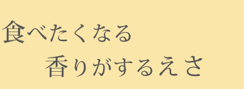 食べたくなる香りがするえさ