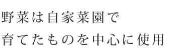 野菜は自家菜園で育てたものを中心に使用