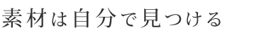 素材は自分で見つける