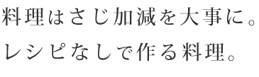 料理はさじ加減を大事に。レシピなしで作る料理。