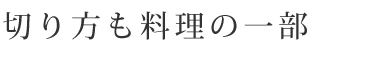 切り方も料理の一部