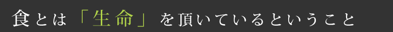 食とは「生命」を頂いているということ