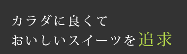 カラダに良くておいしいスイーツを追求