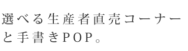 選べる生産者直売コーナーと手書きPOP。