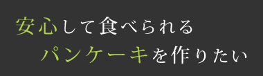 安心して食べられるパンケーキを作りたい