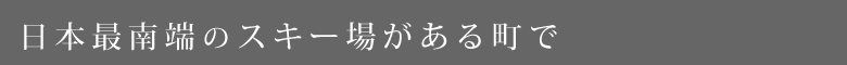 日本最南端のスキー場がある町で