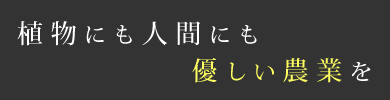 植物にも人間にも優しい農業を