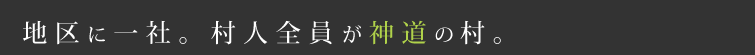 地区に一社。村人全員が神道の村。