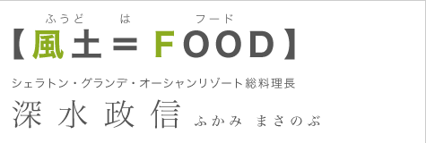 【風土＝ＦＯＯＤ】シェラトン・グランデ・オーシャンリゾート総料理長、深水政信