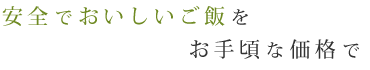 安全でおいしいご飯をお手頃な価格で