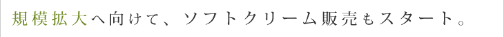 規模拡大へ向けて、ソフトクリーム販売もスタート。