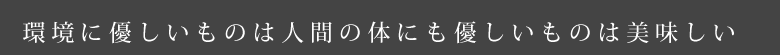 環境に優しいものは人間の体にも優しいものは美味しい