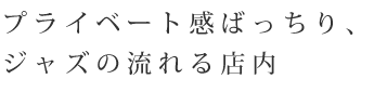 プライベート感ばっちり、ジャズの流れる店内