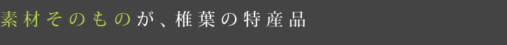 素材そのものが、椎葉の特産品