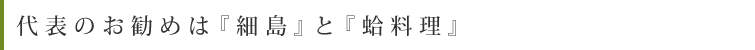 代表のお勧めは『細島』と『蛤料理』