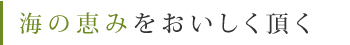 海の恵みをおいしく頂く