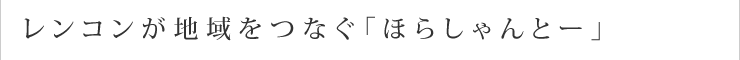 レンコンが地域をつなぐ「ほらしゃんとー」