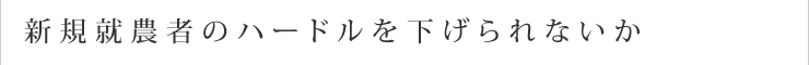 新規就農者のハードルを下げられないか