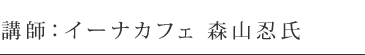 講師：イーナカフェ 森山忍氏