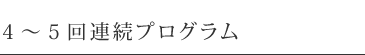 ４〜５回連続プログラム