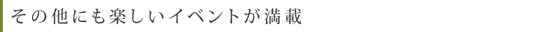 その他にも楽しいイベントが満載