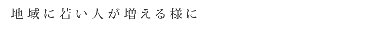 地域に若い人が増える様に