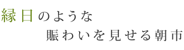 縁日のような賑わいを見せる朝市