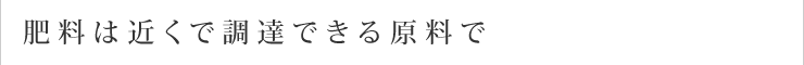 肥料は近くで調達できる原料で