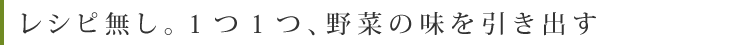 レシピ無し。１つ１つ、野菜の味を引き出す