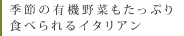 季節の有機野菜もたっぷり食べられるイタリアン