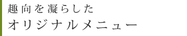 趣向を凝らしたオリジナルメニュー