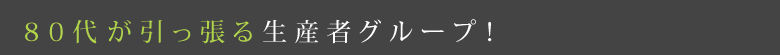 ８０代が引っ張る生産者グループ！