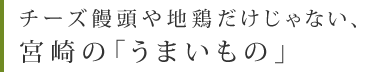 チーズ饅頭や地鶏だけじゃない、宮崎の「うまいもの」