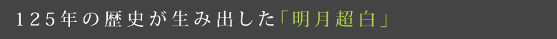 125年の歴史が生み出した「明月超白」