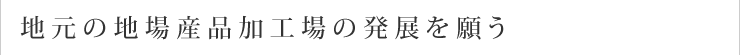 地元の地場産品加工場の発展を願う