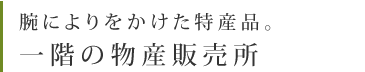腕によりをかけた特産品。一階の物産販売所