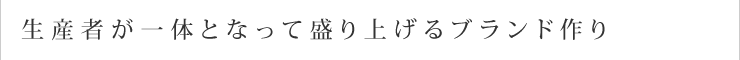 生産者が一体となって盛り上げるブランド作り